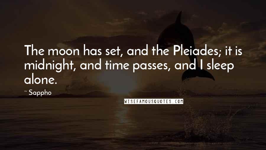 Sappho Quotes: The moon has set, and the Pleiades; it is midnight, and time passes, and I sleep alone.