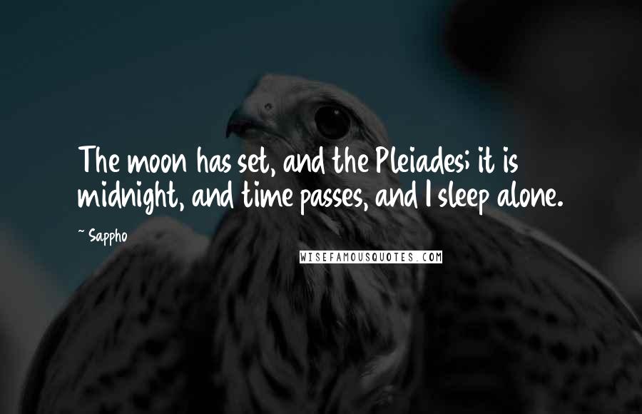 Sappho Quotes: The moon has set, and the Pleiades; it is midnight, and time passes, and I sleep alone.