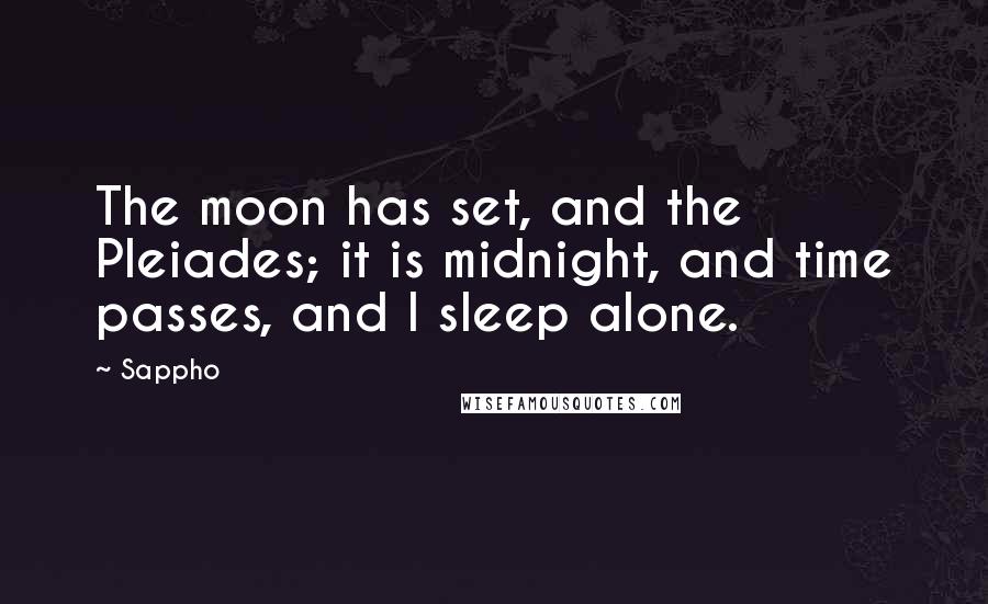 Sappho Quotes: The moon has set, and the Pleiades; it is midnight, and time passes, and I sleep alone.