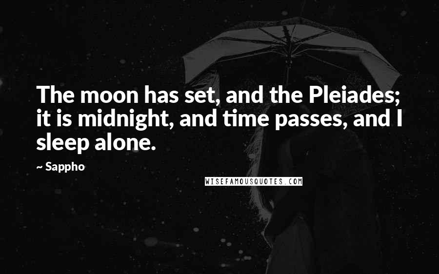 Sappho Quotes: The moon has set, and the Pleiades; it is midnight, and time passes, and I sleep alone.