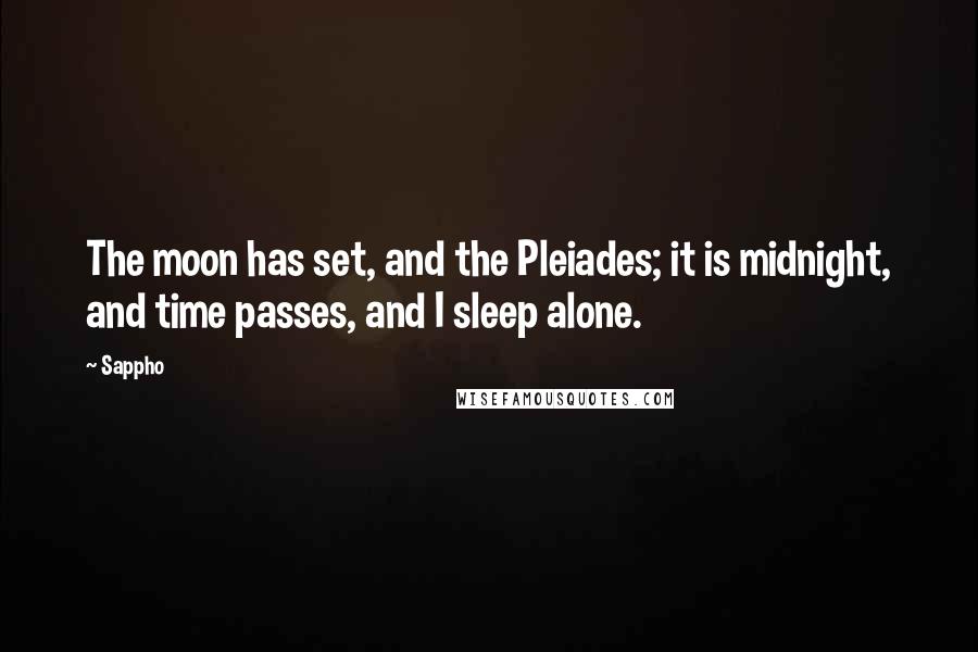 Sappho Quotes: The moon has set, and the Pleiades; it is midnight, and time passes, and I sleep alone.