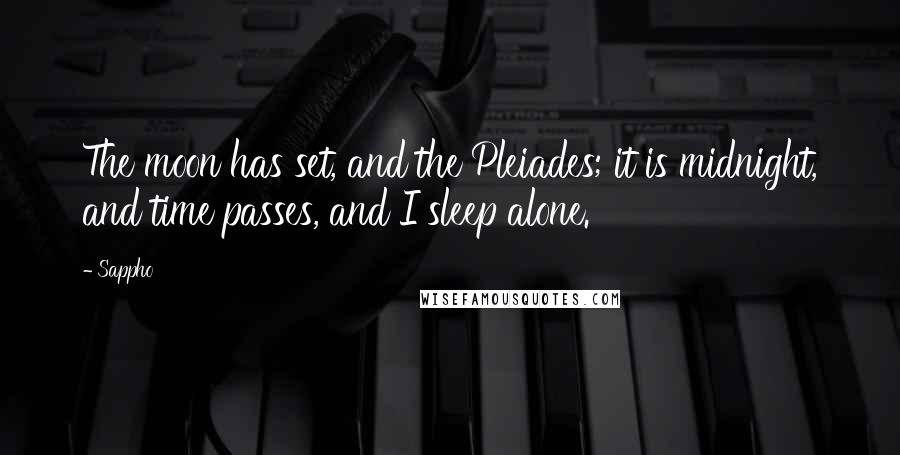 Sappho Quotes: The moon has set, and the Pleiades; it is midnight, and time passes, and I sleep alone.