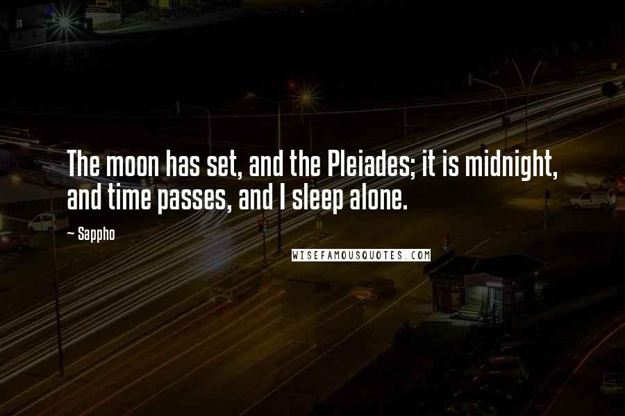 Sappho Quotes: The moon has set, and the Pleiades; it is midnight, and time passes, and I sleep alone.