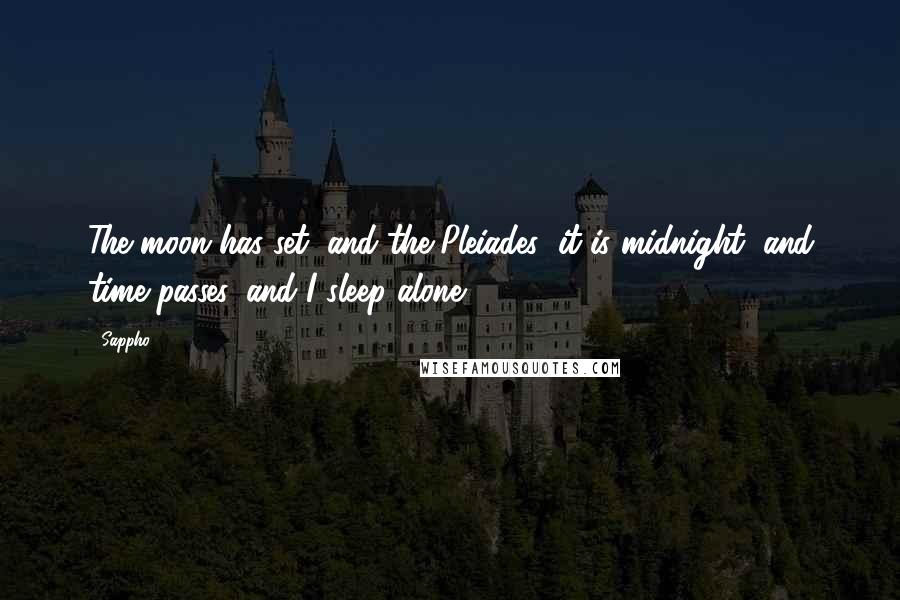 Sappho Quotes: The moon has set, and the Pleiades; it is midnight, and time passes, and I sleep alone.