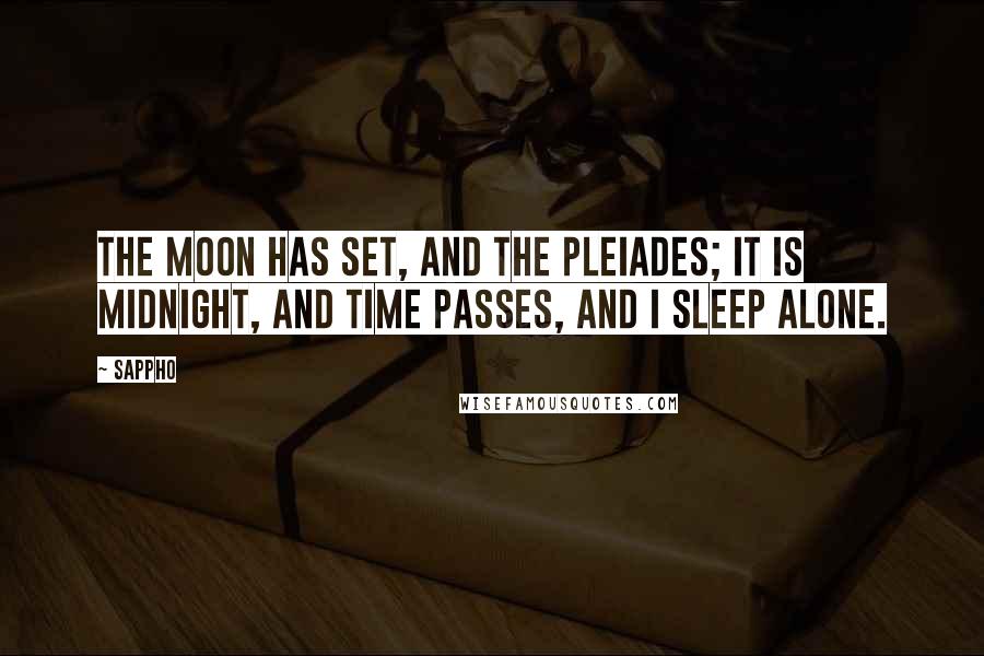 Sappho Quotes: The moon has set, and the Pleiades; it is midnight, and time passes, and I sleep alone.