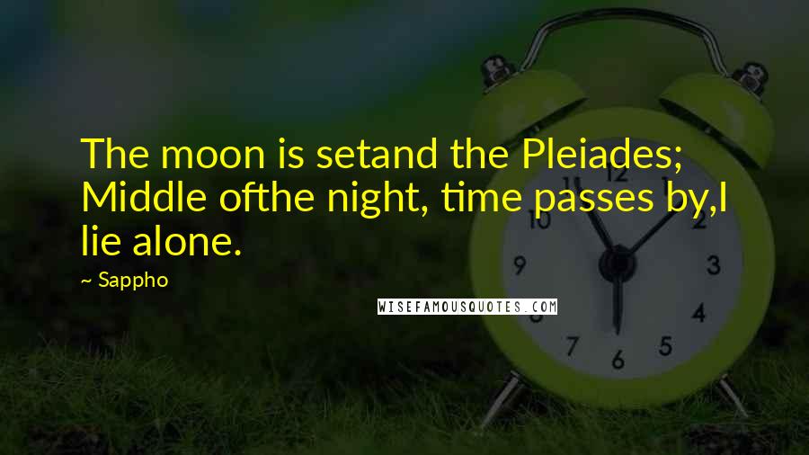 Sappho Quotes: The moon is setand the Pleiades; Middle ofthe night, time passes by,I lie alone.