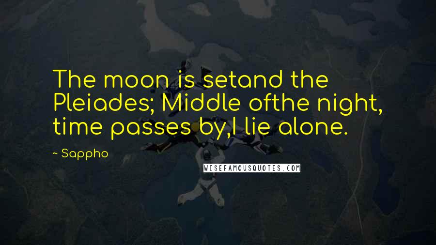 Sappho Quotes: The moon is setand the Pleiades; Middle ofthe night, time passes by,I lie alone.