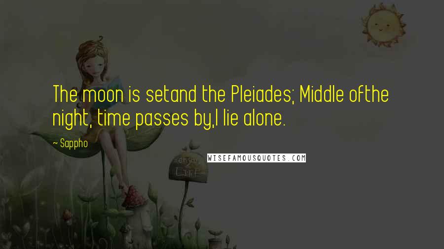 Sappho Quotes: The moon is setand the Pleiades; Middle ofthe night, time passes by,I lie alone.