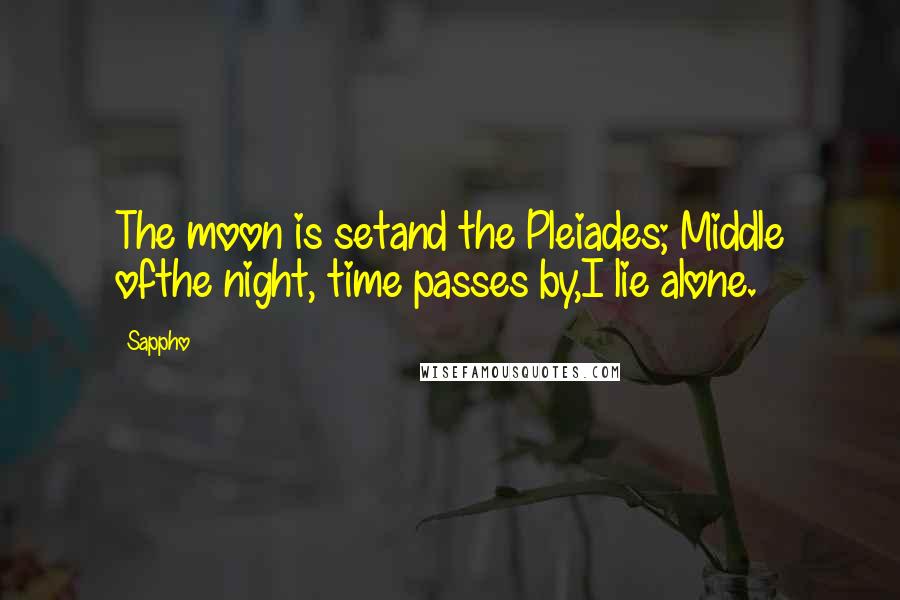 Sappho Quotes: The moon is setand the Pleiades; Middle ofthe night, time passes by,I lie alone.