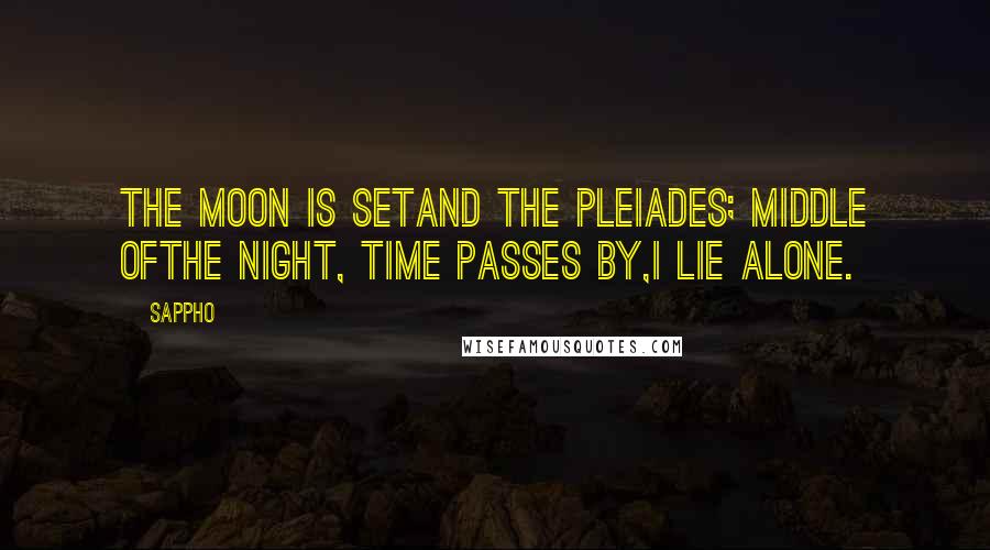 Sappho Quotes: The moon is setand the Pleiades; Middle ofthe night, time passes by,I lie alone.