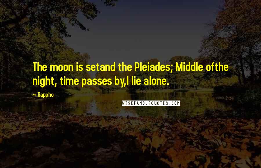 Sappho Quotes: The moon is setand the Pleiades; Middle ofthe night, time passes by,I lie alone.