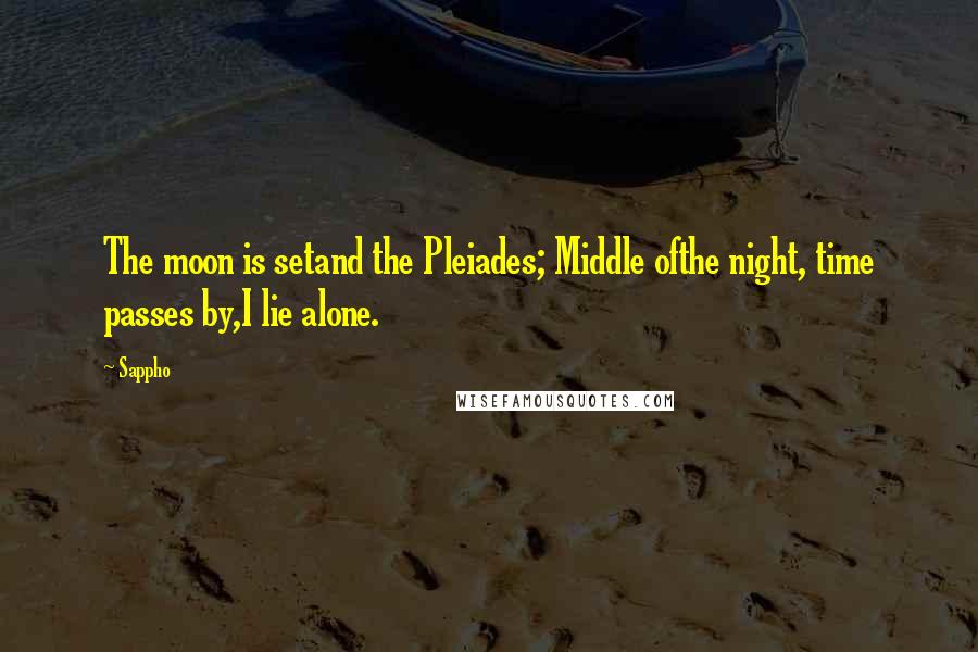 Sappho Quotes: The moon is setand the Pleiades; Middle ofthe night, time passes by,I lie alone.
