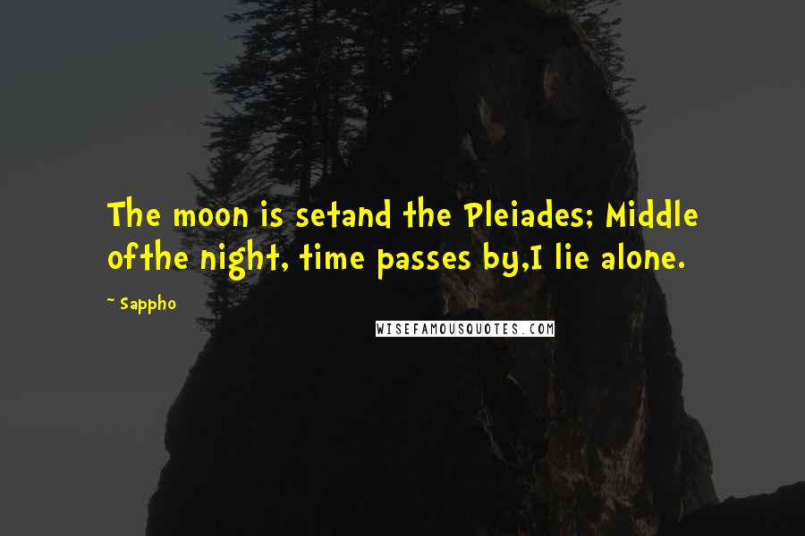 Sappho Quotes: The moon is setand the Pleiades; Middle ofthe night, time passes by,I lie alone.