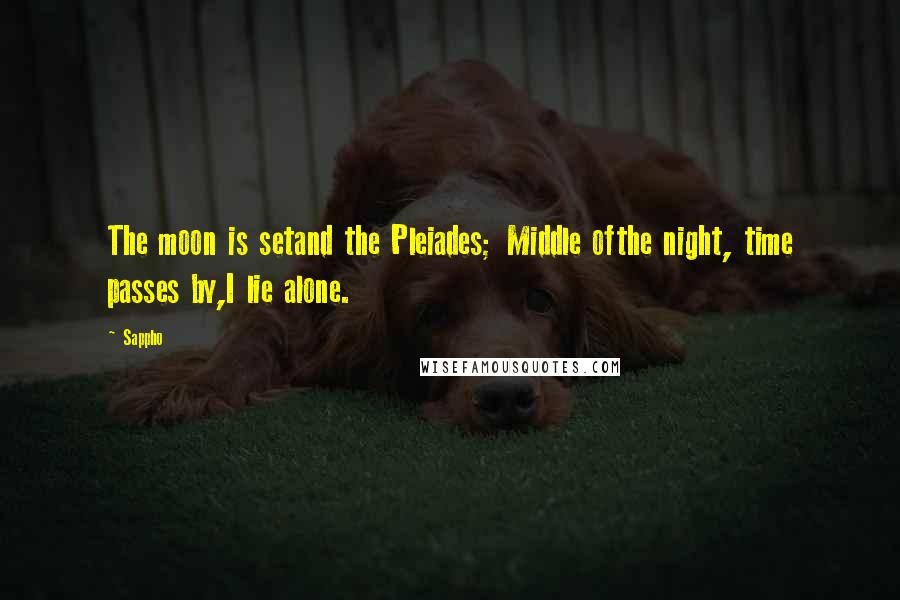 Sappho Quotes: The moon is setand the Pleiades; Middle ofthe night, time passes by,I lie alone.