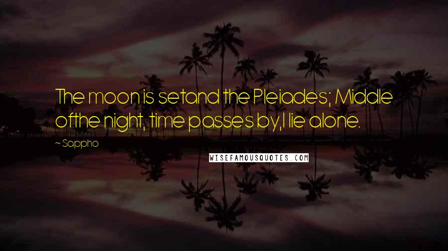 Sappho Quotes: The moon is setand the Pleiades; Middle ofthe night, time passes by,I lie alone.