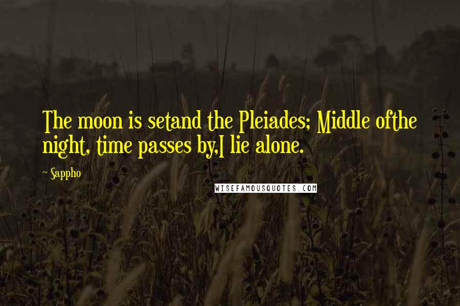 Sappho Quotes: The moon is setand the Pleiades; Middle ofthe night, time passes by,I lie alone.