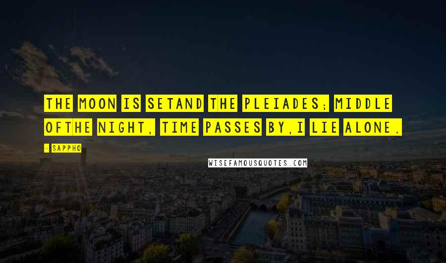Sappho Quotes: The moon is setand the Pleiades; Middle ofthe night, time passes by,I lie alone.