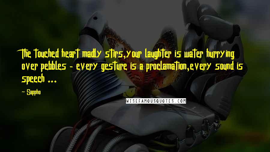 Sappho Quotes: The touched heart madly stirs,your laughter is water hurrying over pebbles - every gesture is a proclamation,every sound is speech ...