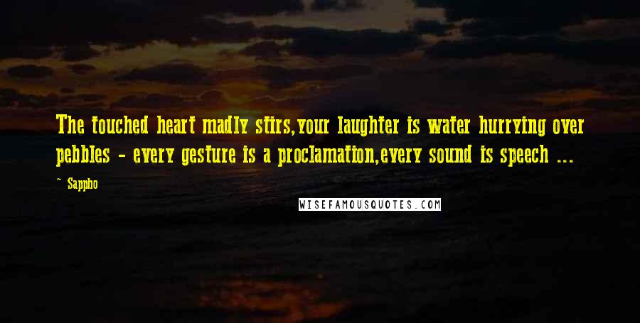 Sappho Quotes: The touched heart madly stirs,your laughter is water hurrying over pebbles - every gesture is a proclamation,every sound is speech ...