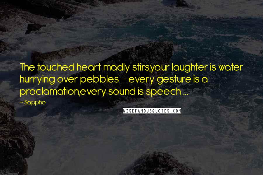 Sappho Quotes: The touched heart madly stirs,your laughter is water hurrying over pebbles - every gesture is a proclamation,every sound is speech ...