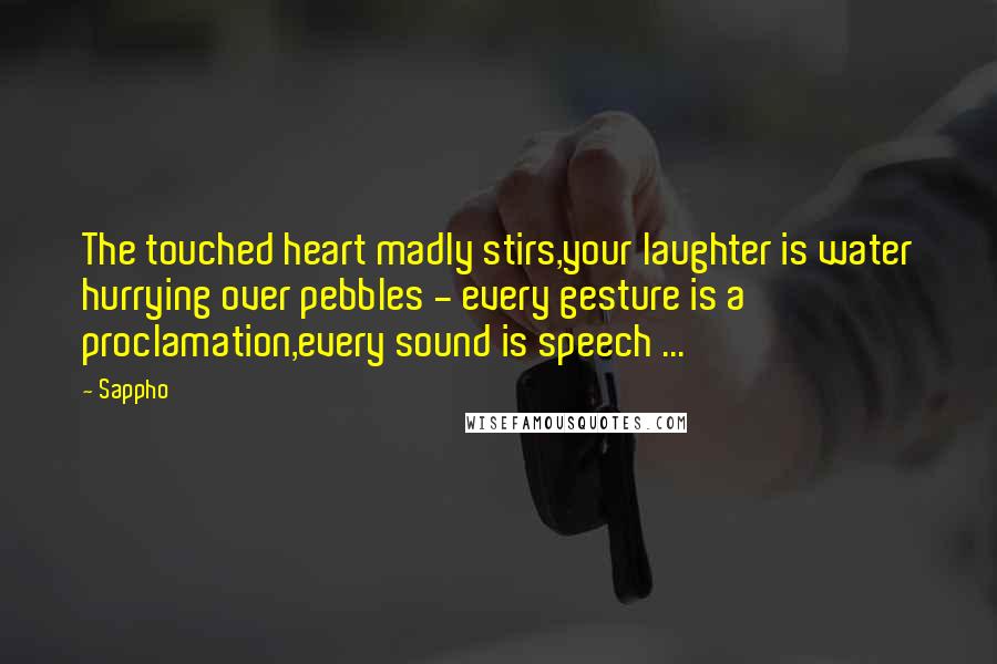 Sappho Quotes: The touched heart madly stirs,your laughter is water hurrying over pebbles - every gesture is a proclamation,every sound is speech ...