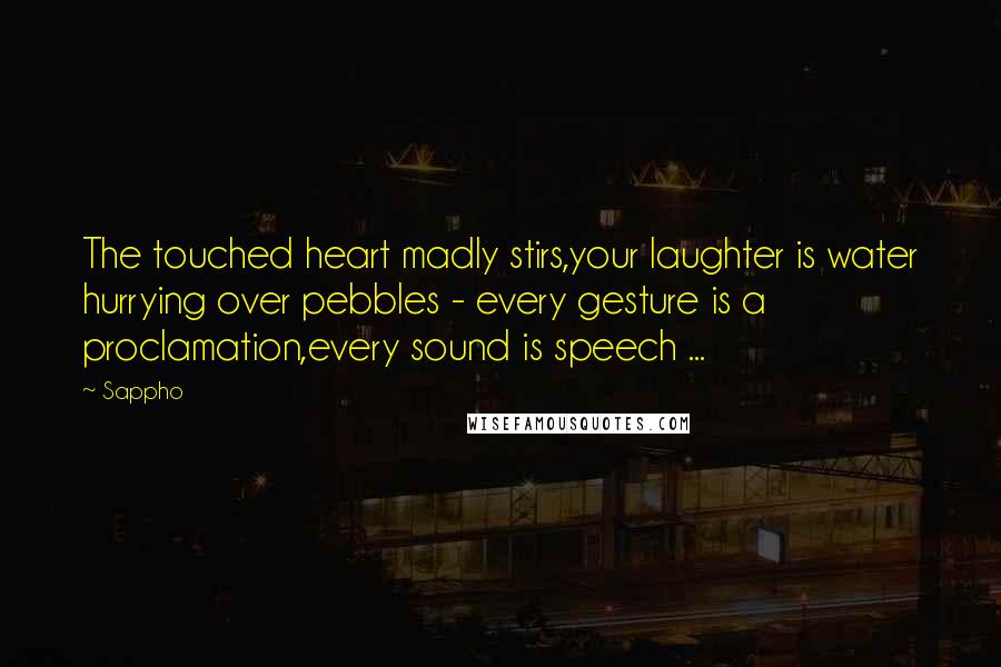 Sappho Quotes: The touched heart madly stirs,your laughter is water hurrying over pebbles - every gesture is a proclamation,every sound is speech ...