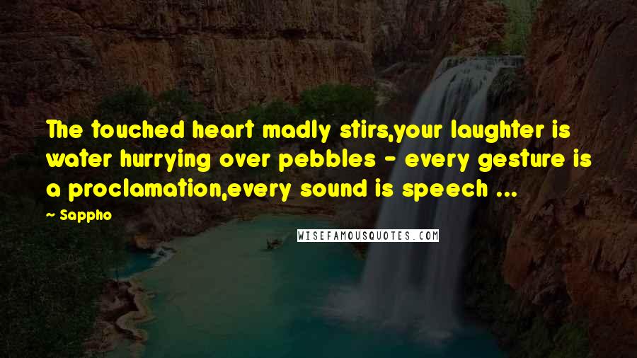 Sappho Quotes: The touched heart madly stirs,your laughter is water hurrying over pebbles - every gesture is a proclamation,every sound is speech ...