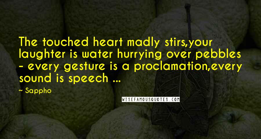 Sappho Quotes: The touched heart madly stirs,your laughter is water hurrying over pebbles - every gesture is a proclamation,every sound is speech ...