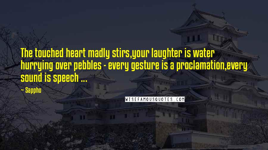 Sappho Quotes: The touched heart madly stirs,your laughter is water hurrying over pebbles - every gesture is a proclamation,every sound is speech ...