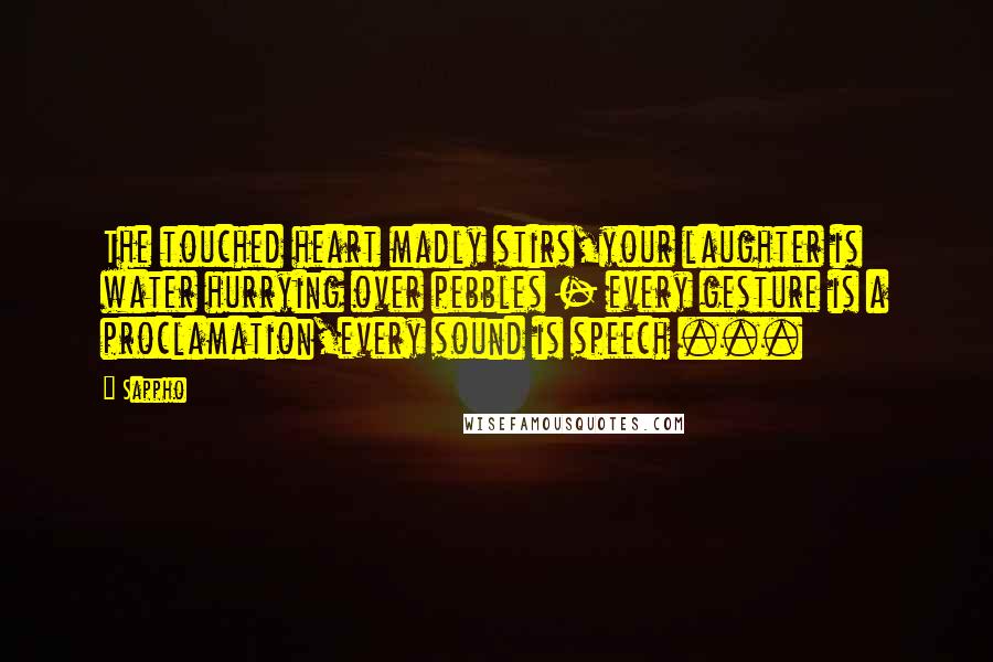 Sappho Quotes: The touched heart madly stirs,your laughter is water hurrying over pebbles - every gesture is a proclamation,every sound is speech ...