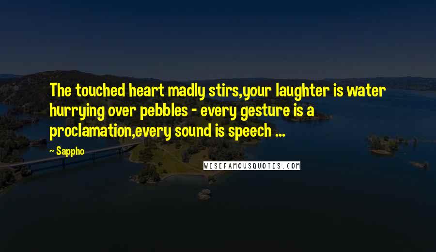 Sappho Quotes: The touched heart madly stirs,your laughter is water hurrying over pebbles - every gesture is a proclamation,every sound is speech ...