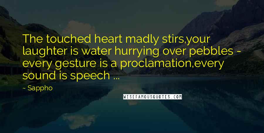 Sappho Quotes: The touched heart madly stirs,your laughter is water hurrying over pebbles - every gesture is a proclamation,every sound is speech ...