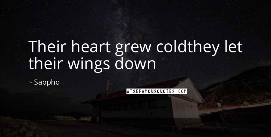 Sappho Quotes: Their heart grew coldthey let their wings down