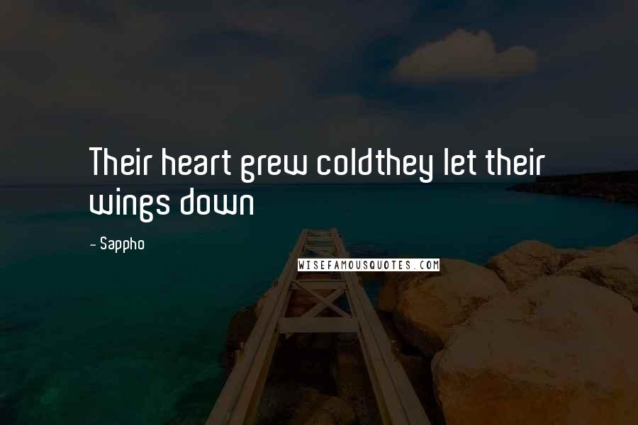 Sappho Quotes: Their heart grew coldthey let their wings down