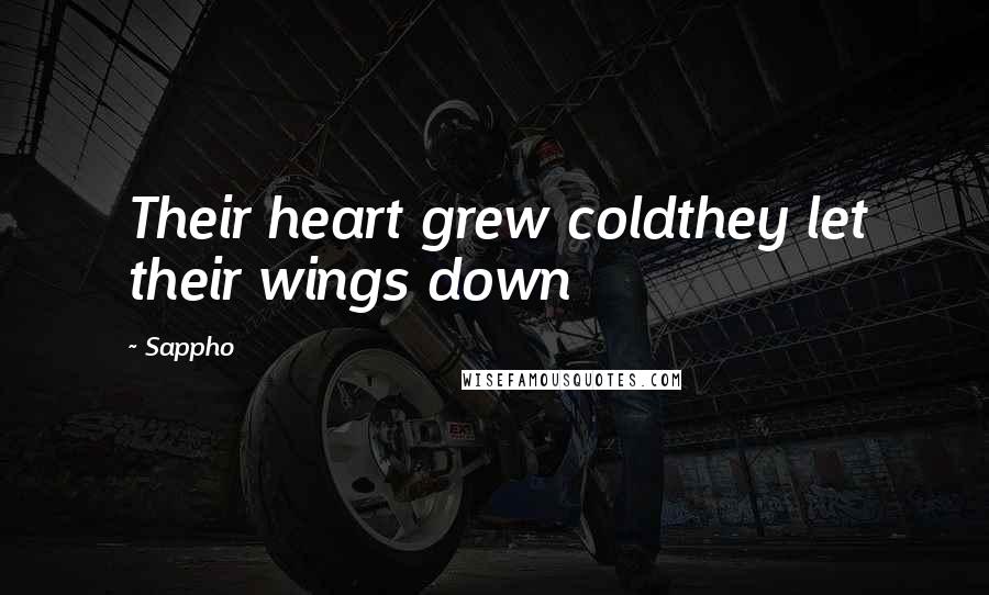 Sappho Quotes: Their heart grew coldthey let their wings down