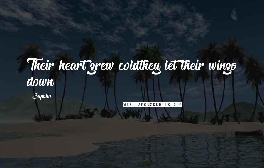 Sappho Quotes: Their heart grew coldthey let their wings down