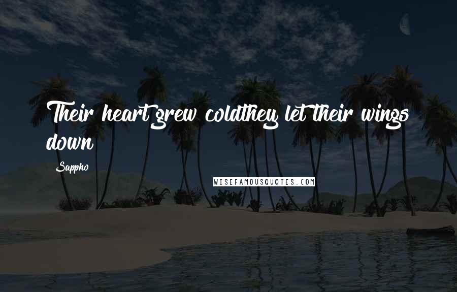Sappho Quotes: Their heart grew coldthey let their wings down