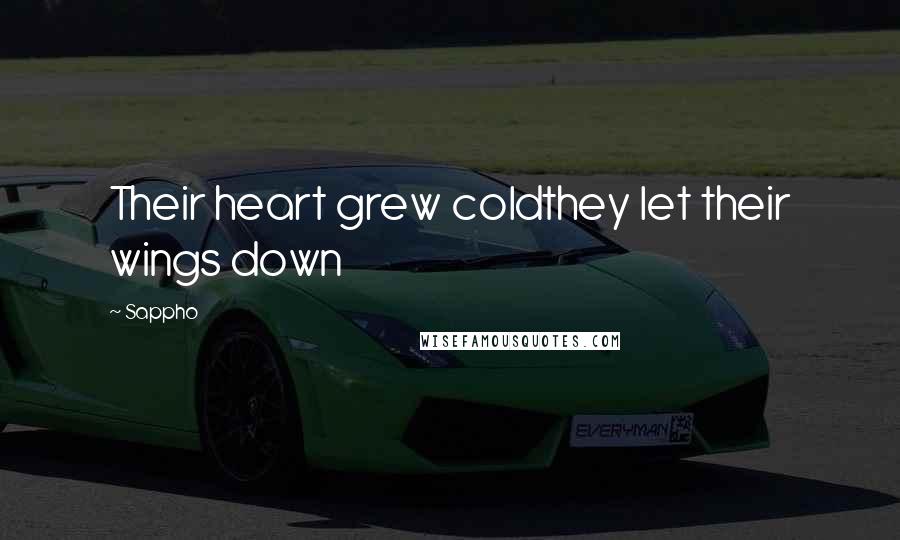 Sappho Quotes: Their heart grew coldthey let their wings down