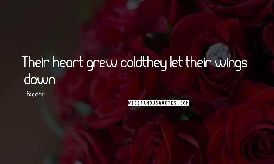 Sappho Quotes: Their heart grew coldthey let their wings down