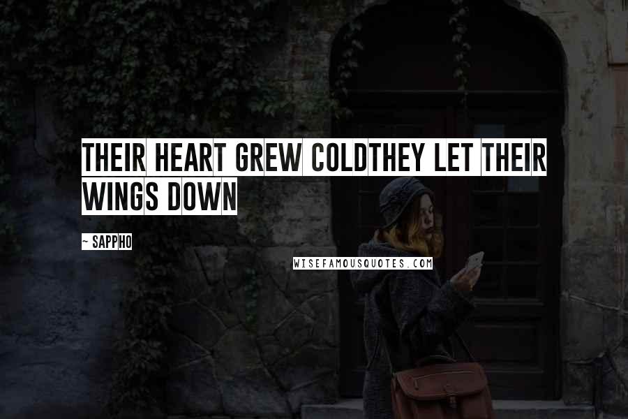 Sappho Quotes: Their heart grew coldthey let their wings down