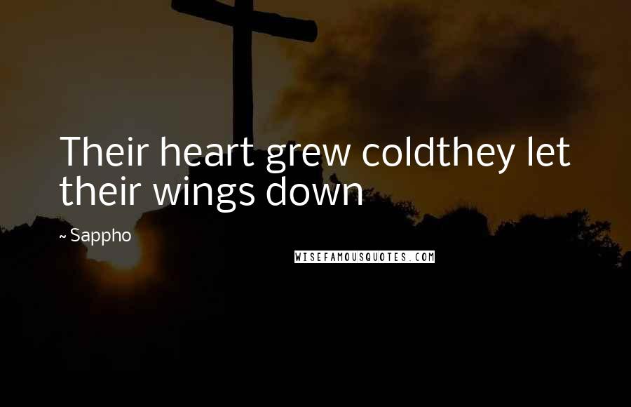 Sappho Quotes: Their heart grew coldthey let their wings down