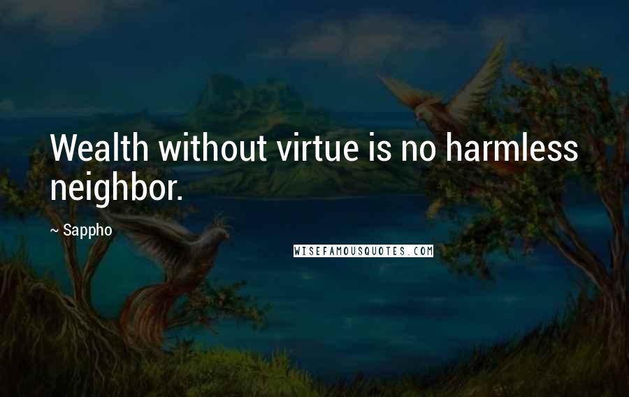 Sappho Quotes: Wealth without virtue is no harmless neighbor.