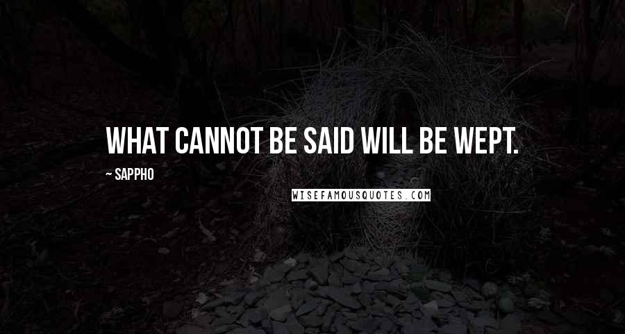 Sappho Quotes: What cannot be said will be wept.