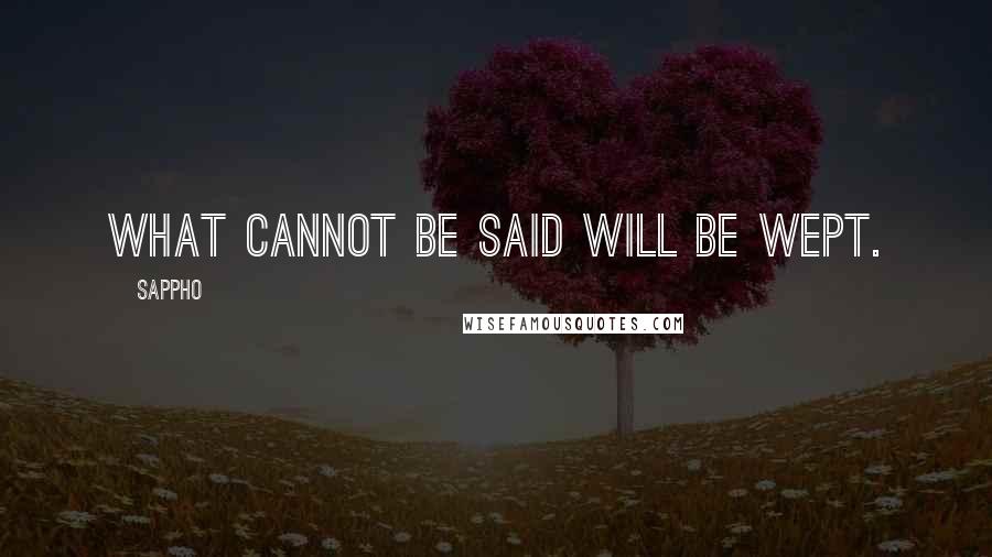 Sappho Quotes: What cannot be said will be wept.