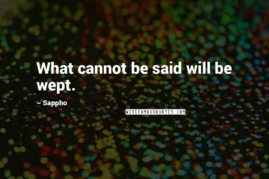 Sappho Quotes: What cannot be said will be wept.