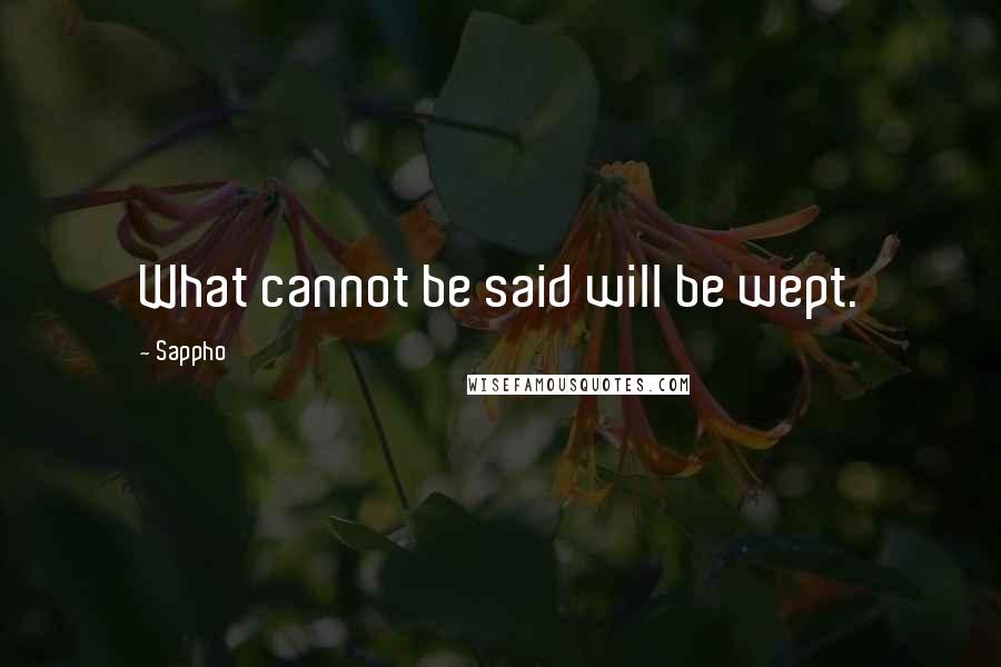 Sappho Quotes: What cannot be said will be wept.