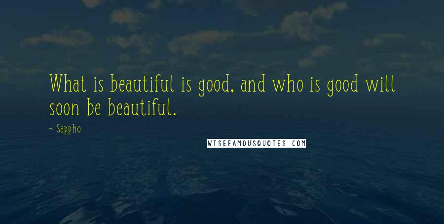 Sappho Quotes: What is beautiful is good, and who is good will soon be beautiful.