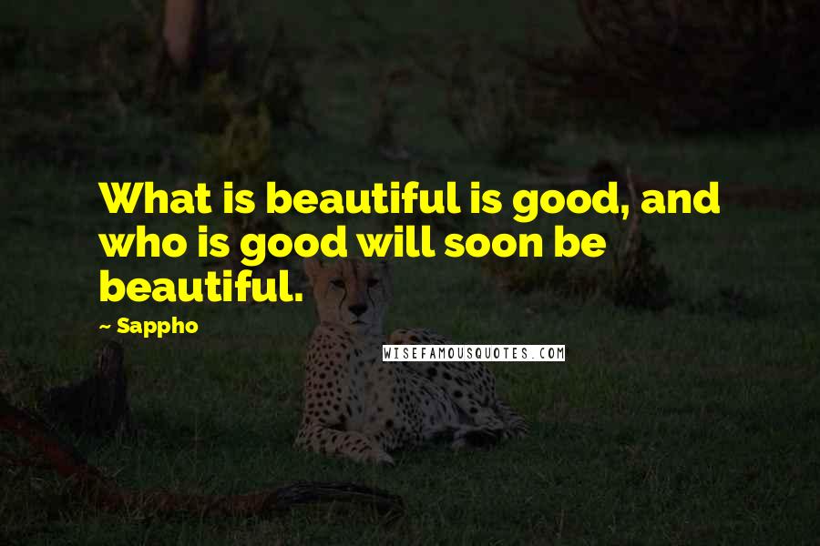 Sappho Quotes: What is beautiful is good, and who is good will soon be beautiful.