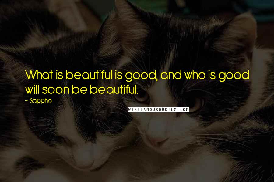 Sappho Quotes: What is beautiful is good, and who is good will soon be beautiful.