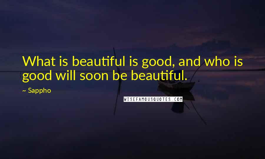Sappho Quotes: What is beautiful is good, and who is good will soon be beautiful.